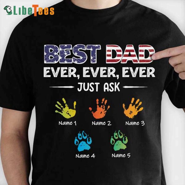 Best Dad Ever Ever Ever Just Ask, Personalized T Shirts For Dad, Practical Gifts For Dad